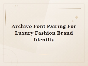 Archivo Font Pairing for Luxury Fashion Brand Identity