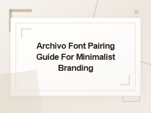Archivo Font Pairing Guide for Minimalist Branding