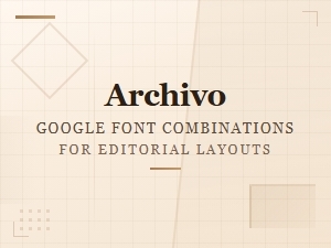 Archivo Font Pairing Principles for Editorial Layouts