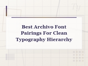 Best Archivo Font Pairings for a Clean Typography Hierarchy