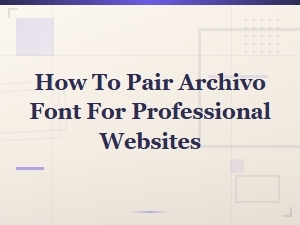 Archivo Font Pairing Principles for Professional Website Design