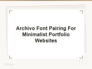 Archivo and Playfair Display Pairing for Minimalist Portfolio Websites Content