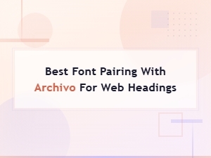 Best Font Pairing with Archivo for Web Headings