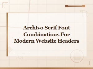 Archivo Serif Font Pairings for Modern Website Headers