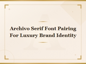 Archivo Serif Font Pairings for Luxury Brand Identity