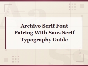 A Guide to Pairing Archivo Serif with Sans Serif Fonts