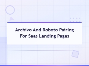 Archivo and Roboto Font Pairing Guide for Saas Landing Pages