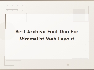 Finding the Best Archivo Font Duo for Minimalist Layouts